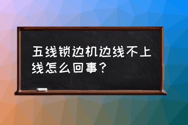 锁边机的针断了怎么换 五线锁边机边线不上线怎么回事？