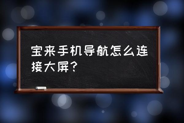 手机导航怎么与汽车大屏连接 宝来手机导航怎么连接大屏？