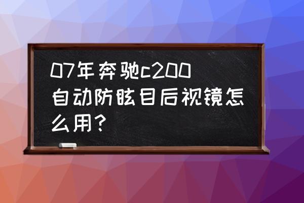 怎么知道是不是防眩目后视镜 07年奔驰c200自动防眩目后视镜怎么用？