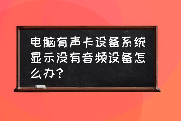 怎么查看电脑有无声卡 电脑有声卡设备系统显示没有音频设备怎么办？