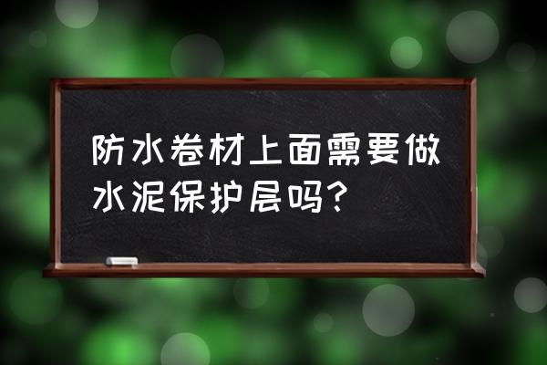 防水卷材上如何处理保护层 防水卷材上面需要做水泥保护层吗？