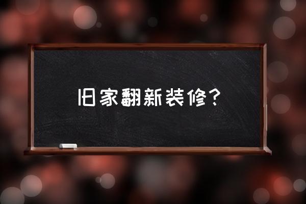 房屋彻底翻新装修 旧家翻新装修？