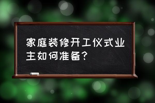 装修准备攻略 家庭装修开工仪式业主如何准备？