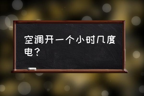 正常空调一个小时用多少度电 空调开一个小时几度电？