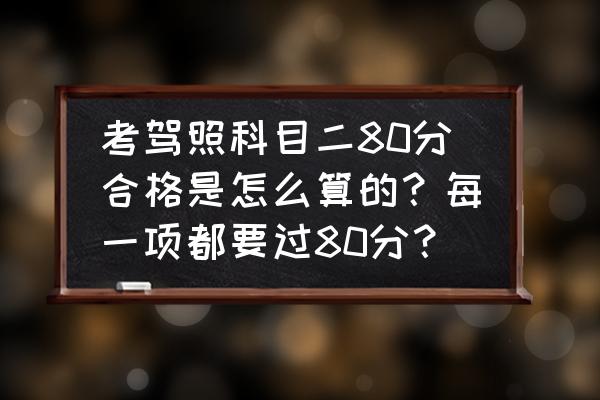 科目三80分及格还是90分及格 考驾照科目二80分合格是怎么算的？每一项都要过80分？