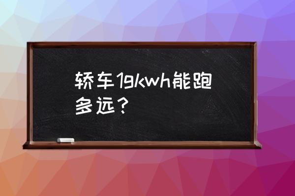 电动汽车kwh什么意思 轿车1gkwh能跑多远？