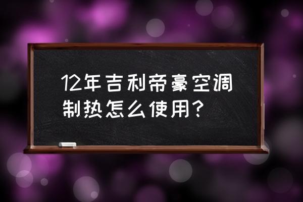 打开汽车空调制热步骤 12年吉利帝豪空调制热怎么使用？