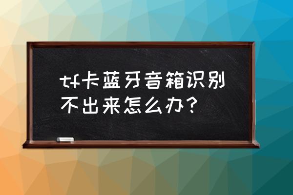 为什么智能音箱不可以插内存卡 tf卡蓝牙音箱识别不出来怎么办？