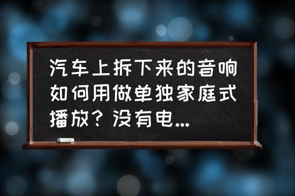 台式电脑音响改车载教程 汽车上拆下来的音响如何用做单独家庭式播放？没有电线，什么都没有？