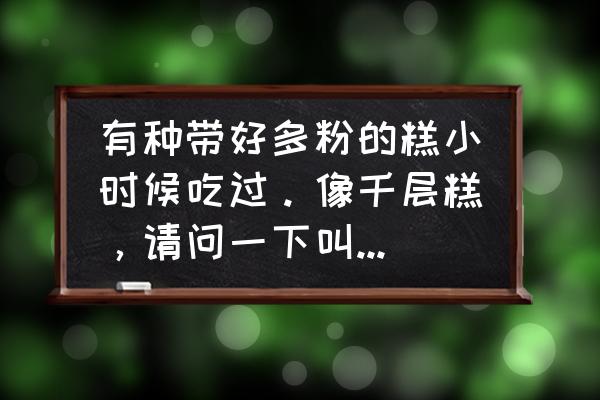 特别平的盘子叫什么名字 有种带好多粉的糕小时候吃过。像千层糕，请问一下叫什么名字？