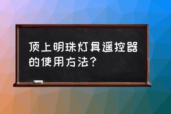 led吸顶灯可以用墙上的开关吗 顶上明珠灯具遥控器的使用方法？