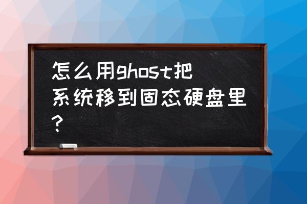 u盘装系统到固态硬盘 怎么用ghost把系统移到固态硬盘里？