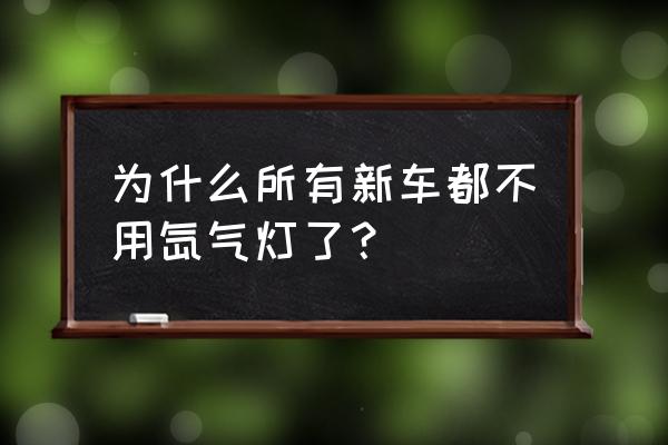 新车有必要改氙气灯吗 为什么所有新车都不用氙气灯了？