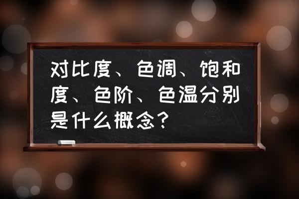 色调和色温谁优先 对比度、色调、饱和度、色阶、色温分别是什么概念？