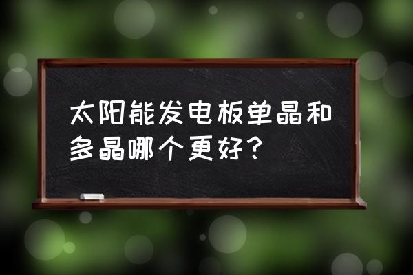 阳光板好还是树脂板好 太阳能发电板单晶和多晶哪个更好？