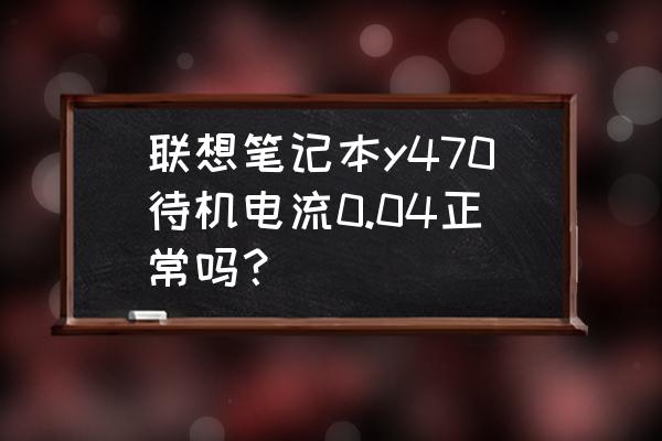 散热器有电流 联想笔记本y470待机电流0.04正常吗？