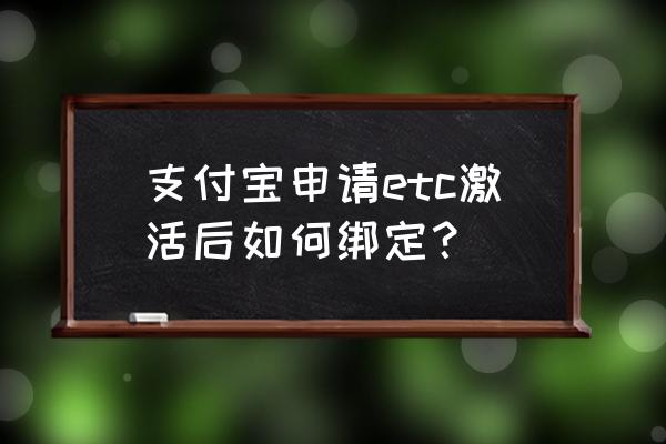 支付宝etc装了怎么用 支付宝申请etc激活后如何绑定？