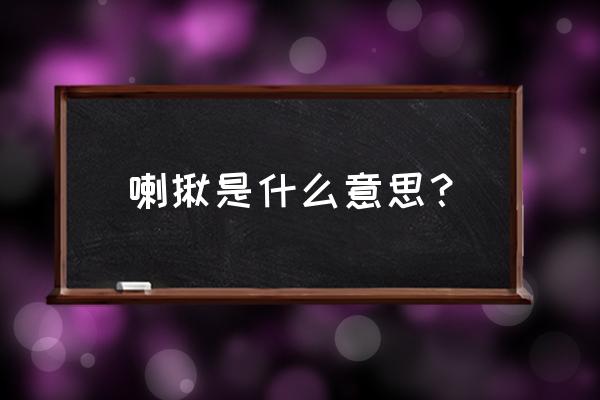 喇叭的喇可以组什么词 喇揪是什么意思？