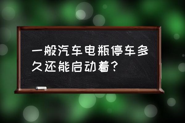 车不开多久发动一次 一般汽车电瓶停车多久还能启动着？