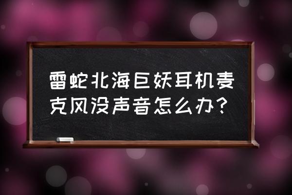 耳机的耳麦坏了怎么修理 雷蛇北海巨妖耳机麦克风没声音怎么办？