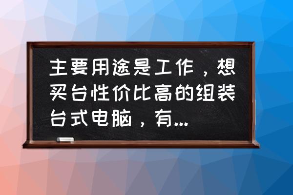 台式电脑推荐组装 主要用途是工作，想买台性价比高的组装台式电脑，有什么推荐？