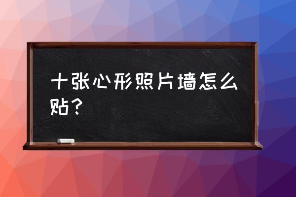 心形照片墙怎么制作 十张心形照片墙怎么贴？