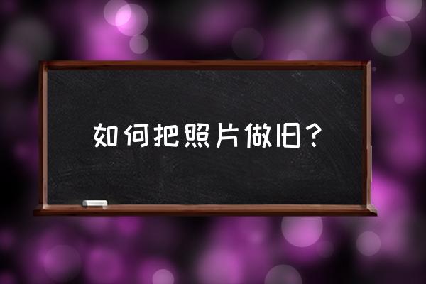 照片怎么把背景弄模糊 如何把照片做旧？