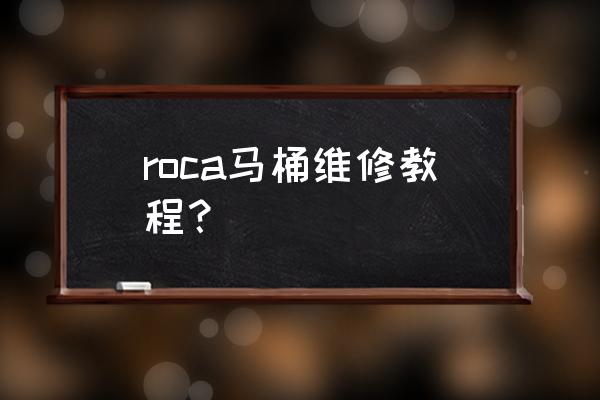 马桶修理方法大全 roca马桶维修教程？