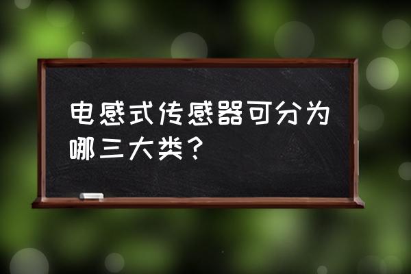 带铁芯的电感与不带铁芯电感区别 电感式传感器可分为哪三大类？