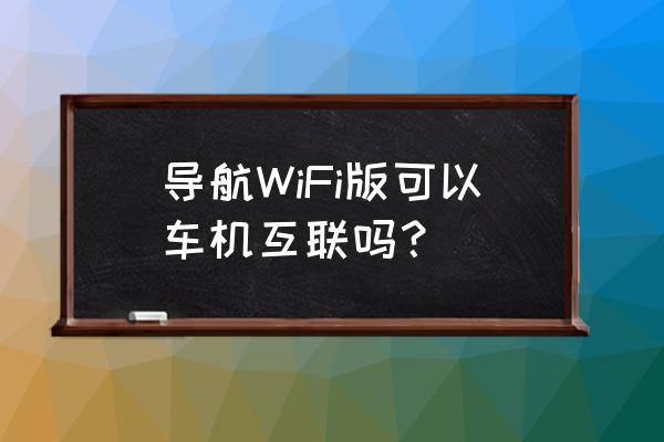 全新途胜车机互联怎么升级 导航WiFi版可以车机互联吗？