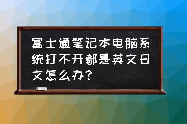 富士通台式电脑重装系统步骤 富士通笔记本电脑系统打不开都是英文日文怎么办？