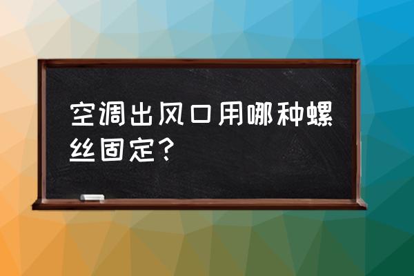 吊顶式空调机组怎么固定 空调出风口用哪种螺丝固定？