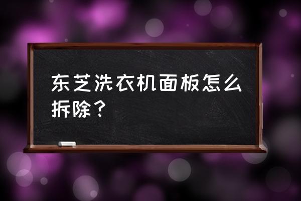 东芝l600电风扇拆机 东芝洗衣机面板怎么拆除？