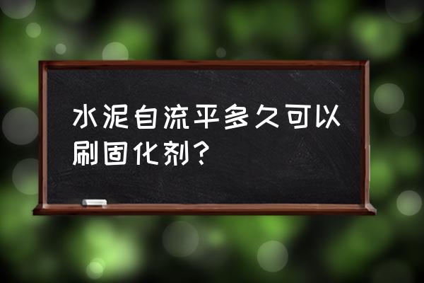 混凝土密封固化剂直接洒上可以吗 水泥自流平多久可以刷固化剂？