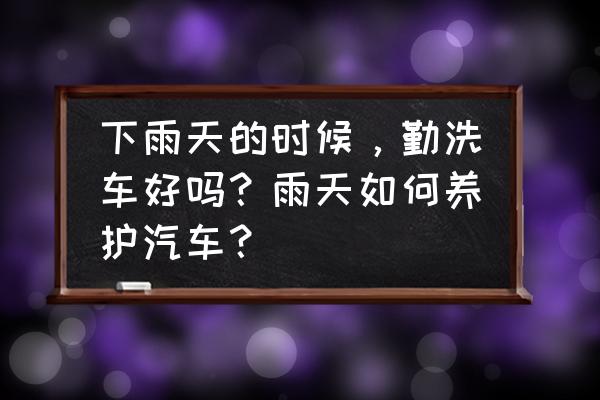 雨后汽车应该保养什么 下雨天的时候，勤洗车好吗？雨天如何养护汽车？