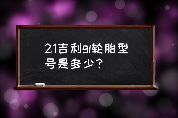 帝豪gl胎压过低怎么看是哪个轮胎 21吉利gl轮胎型号是多少？