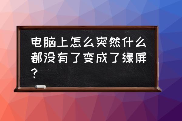 如何解决电脑绿屏的问题 电脑上怎么突然什么都没有了变成了绿屏？