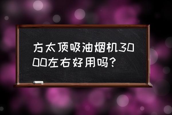 老板和方太顶吸哪个好 方太顶吸油烟机3000左右好用吗？