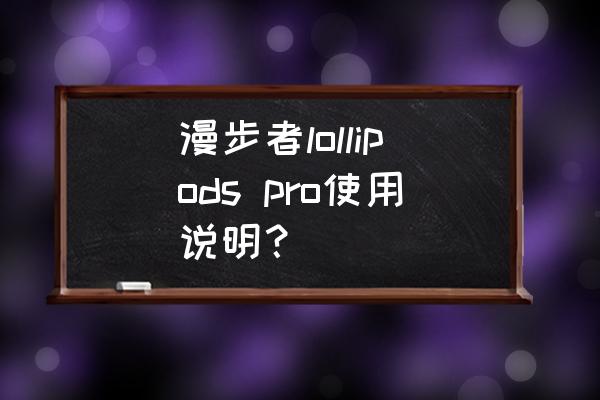 edifiertws1蓝牙耳机怎么使用教程 漫步者lollipods pro使用说明？