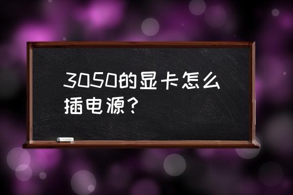 3050显卡用500w电源够吗 3050的显卡怎么插电源？