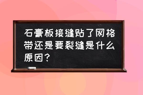 石膏板上贴壁纸为什么容易开裂 石膏板接缝贴了网格带还是要裂缝是什么原因？