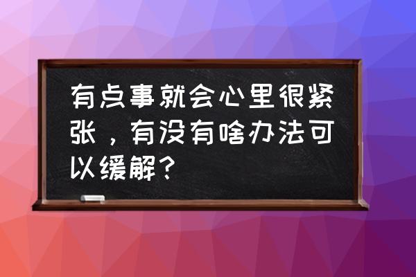 驾考紧张吃什么药可缓解 有点事就会心里很紧张，有没有啥办法可以缓解？