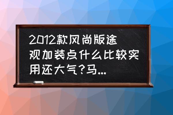 大众途观有必要买底盘装甲吗 2012款风尚版途观加装点什么比较实用还大气?马上要提车了，望各路大神给点建议？