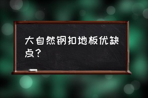 实木地板怎么鉴定优缺点 大自然钢扣地板优缺点？