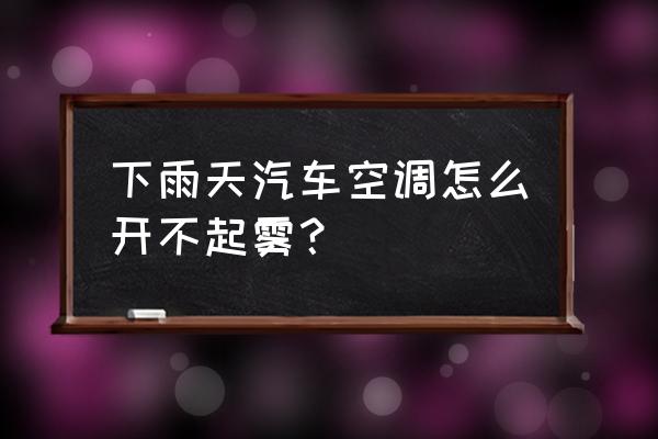 雨天行车怎么防止雾气 下雨天汽车空调怎么开不起雾？