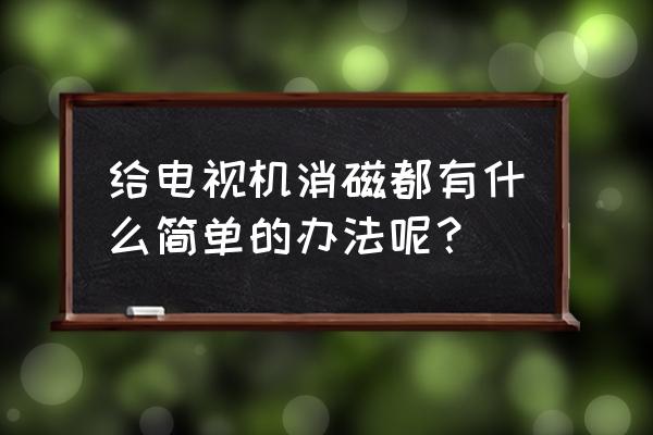 电视机消磁最简单方法 给电视机消磁都有什么简单的办法呢？