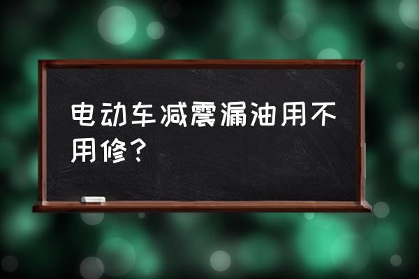 摩托车减震漏油维修好还是更换好 电动车减震漏油用不用修？