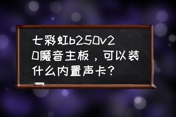 七彩虹主板bios声卡选项怎么设置 七彩虹b250v20魔音主板，可以装什么内置声卡？