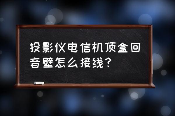 投影仪带开关接线图 投影仪电信机顶盒回音壁怎么接线？