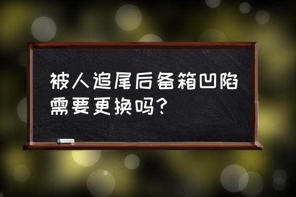 车后备箱凹陷最简单的修复小妙招 被人追尾后备箱凹陷需要更换吗？